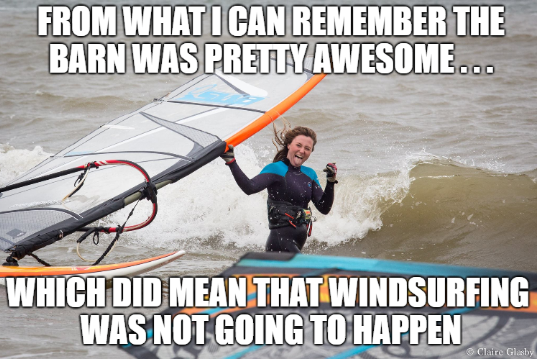 "From what i can remember, the barn was pretty awesome... which did mean that windsurfing was not gong to happen!"